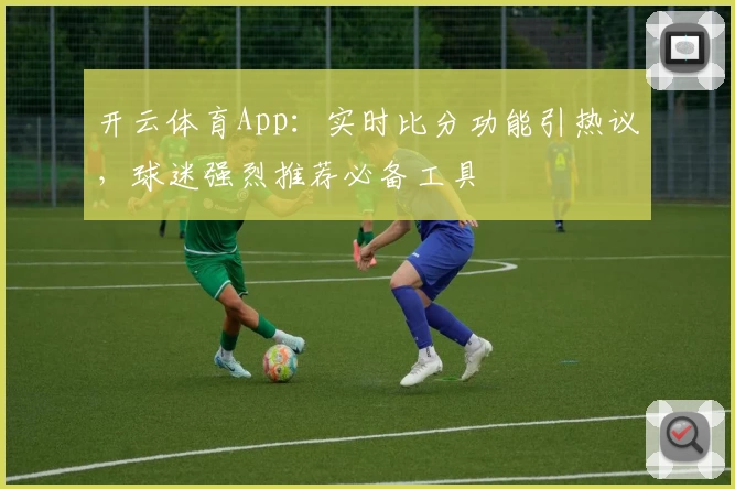 开云体育App：实时比分功能引热议，球迷强烈推荐必备工具