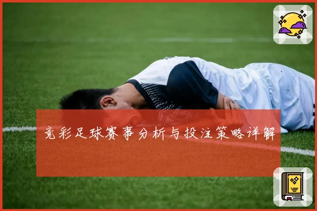 竞彩足球赛事分析与投注策略详解