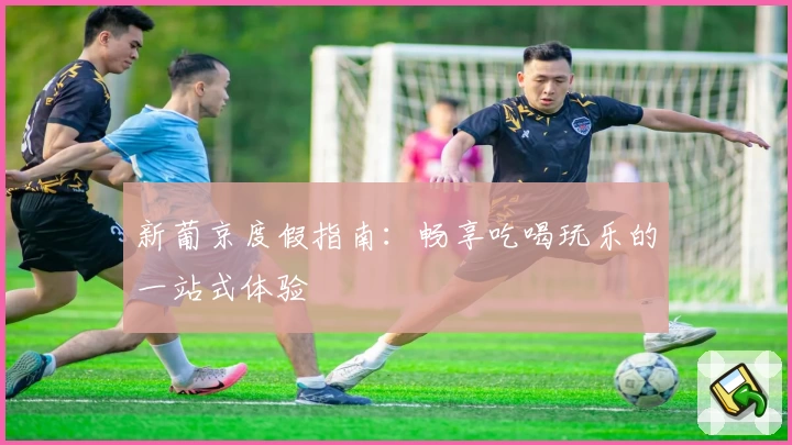 新葡京度假指南：畅享吃喝玩乐的一站式体验