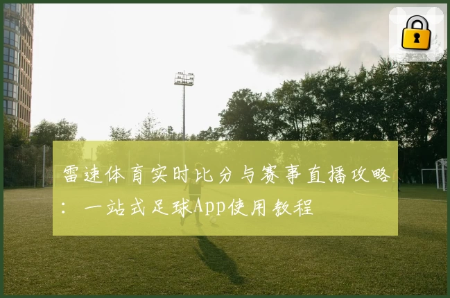 雷速体育实时比分与赛事直播攻略：一站式足球App使用教程