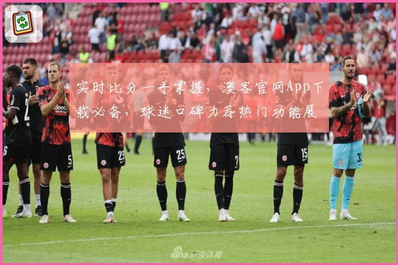 实时比分一手掌握，澳客官网App下载必备，球迷口碑力荐热门功能展示