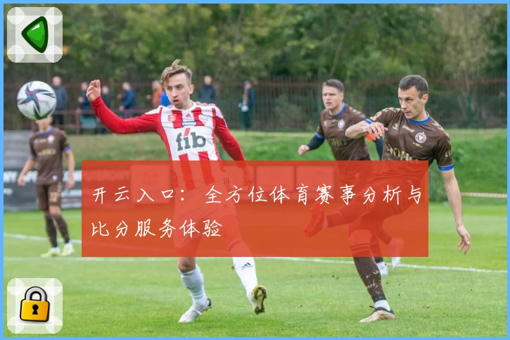 开云入口：全方位体育赛事分析与比分服务体验
