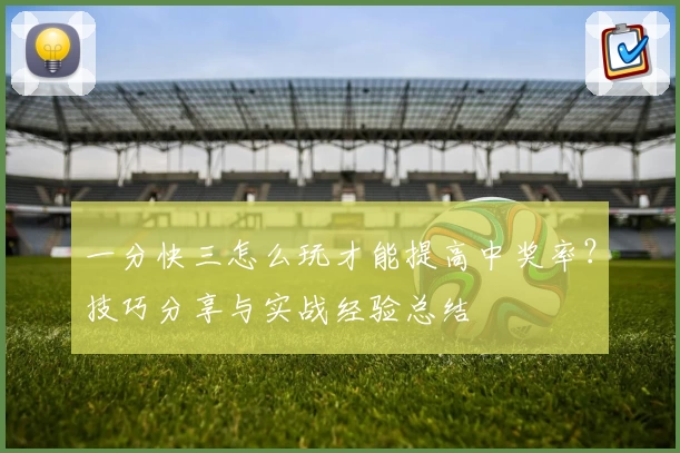 一分快三怎么玩才能提高中奖率？技巧分享与实战经验总结