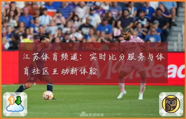 江苏体育频道：实时比分服务与体育社区互动新体验