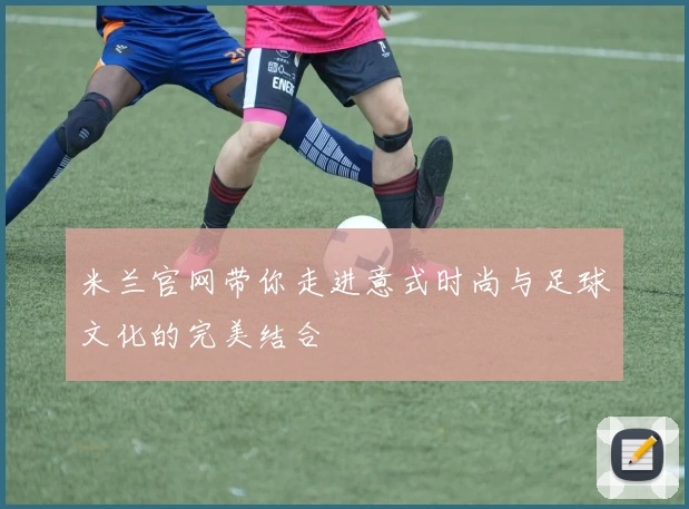 米兰官网带你走进意式时尚与足球文化的完美结合