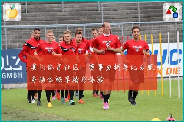 澳门体育社区：赛事分析与比分服务助你畅享精彩体验