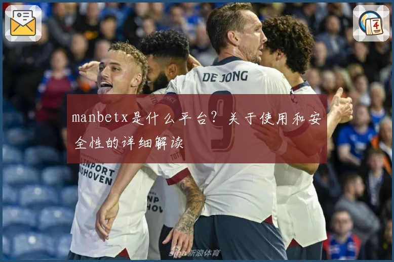manbetx是什么平台？关于使用和安全性的详细解读