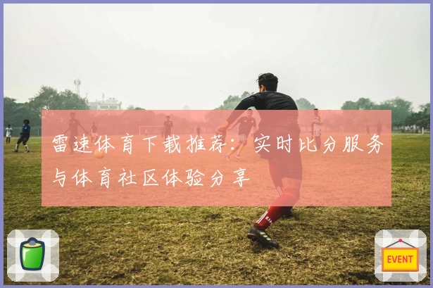 雷速体育下载推荐：实时比分服务与体育社区体验分享