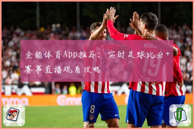 全能体育App推荐：实时足球比分+赛事直播观看攻略