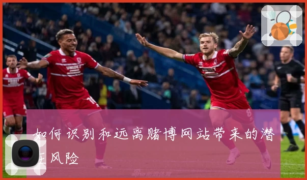 如何识别和远离赌博网站带来的潜在风险