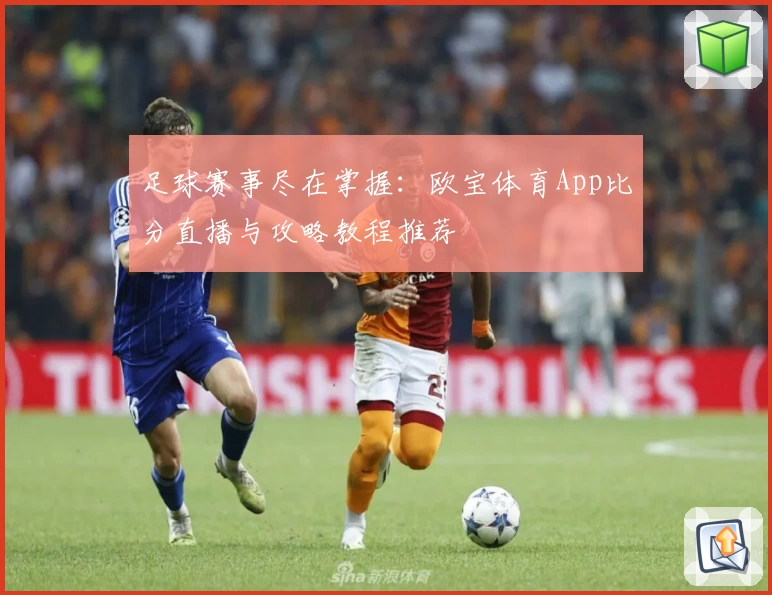 足球赛事尽在掌握:欧宝体育App比分直播与攻略教程推荐
