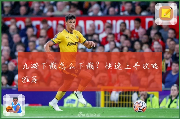九游下载怎么下载？快速上手攻略推荐