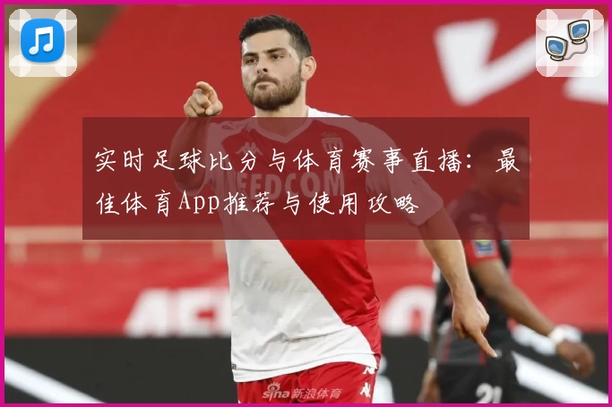 实时足球比分与体育赛事直播：最佳体育App推荐与使用攻略