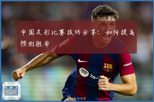 中国足彩比赛技巧分享：如何提高预测胜率