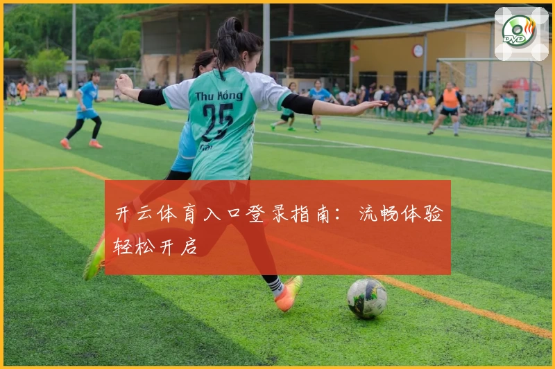 开云体育入口登录指南:流畅体验轻松开启