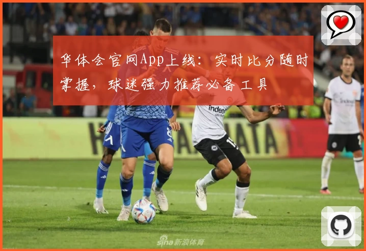 华体会官网App上线：实时比分随时掌握，球迷强力推荐必备工具