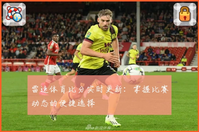 雷速体育比分实时更新:掌握比赛动态的便捷选择