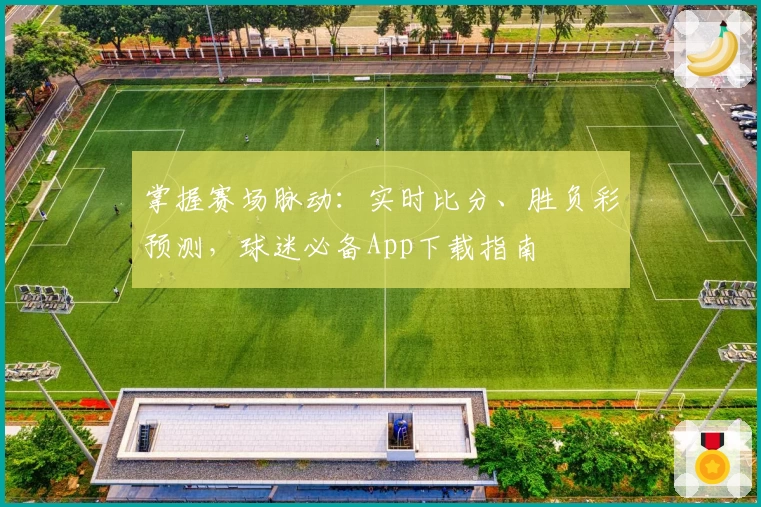 掌握赛场脉动：实时比分、胜负彩预测，球迷必备App下载指南