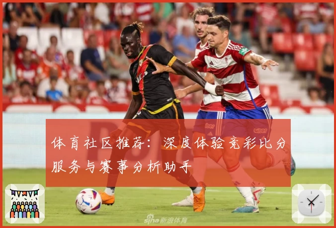 体育社区推荐：深度体验竞彩比分服务与赛事分析助手