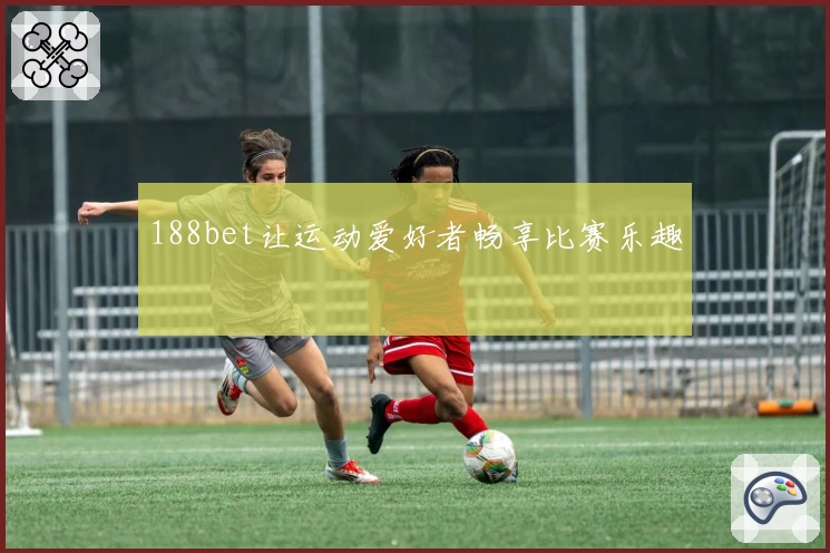 188bet让运动爱好者畅享比赛乐趣