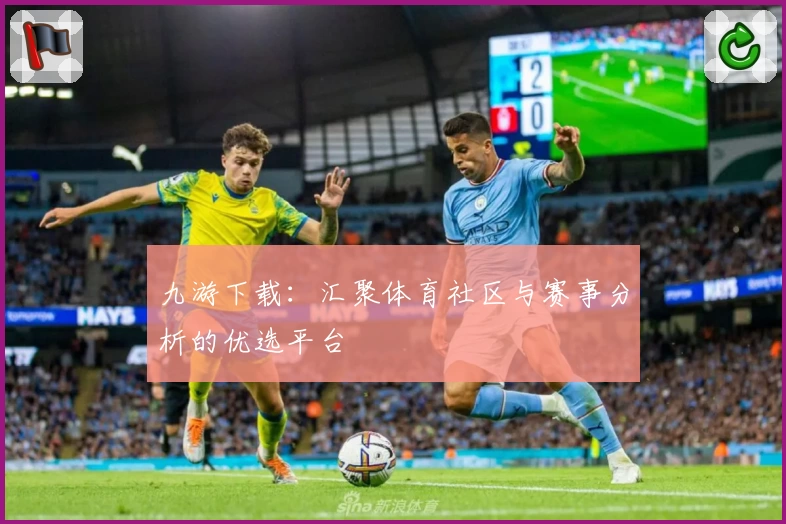 九游下载:汇聚体育社区与赛事分析的优选平台