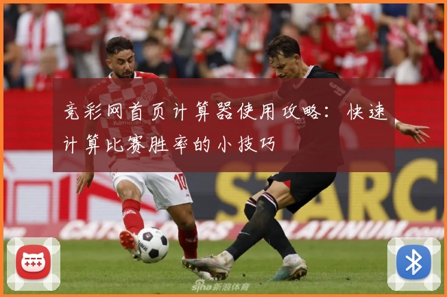竞彩网首页计算器使用攻略：快速计算比赛胜率的小技巧