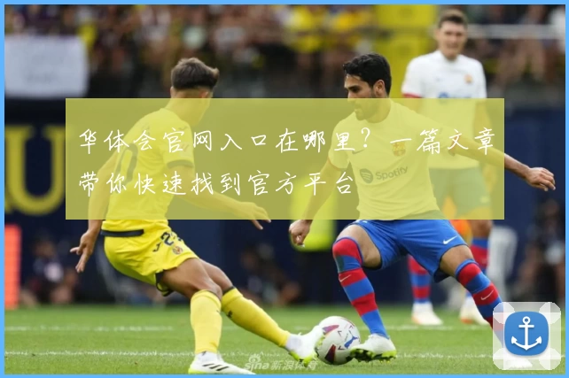 华体会官网入口在哪里？一篇文章带你快速找到官方平台