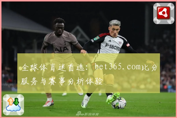 全球体育迷首选:bet365.com比分服务与赛事分析体验
