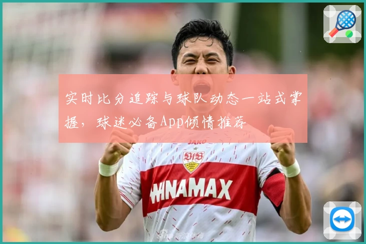 实时比分追踪与球队动态一站式掌握，球迷必备App倾情推荐