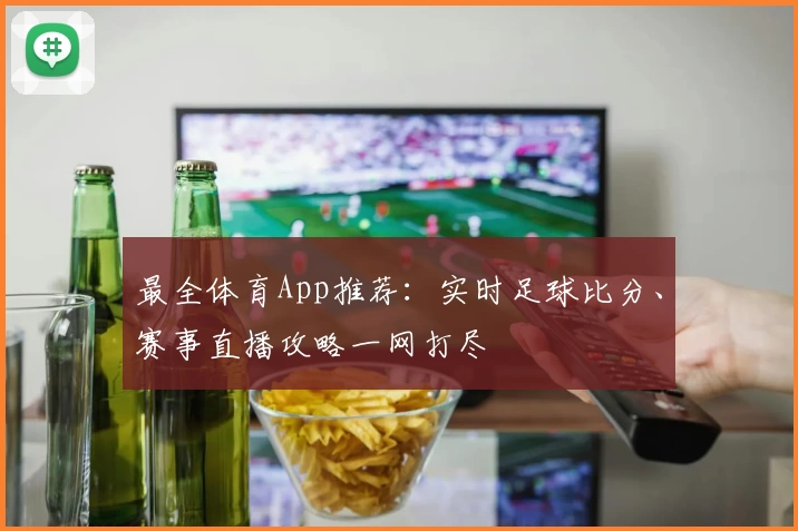 最全体育App推荐：实时足球比分、赛事直播攻略一网打尽