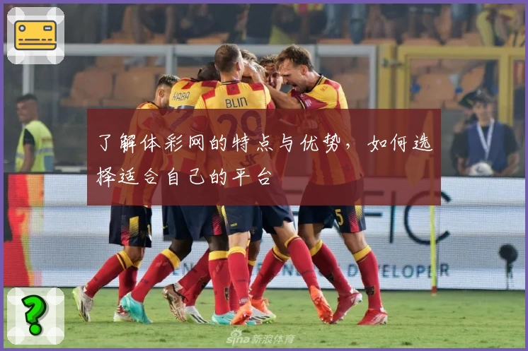 了解体彩网的特点与优势，如何选择适合自己的平台