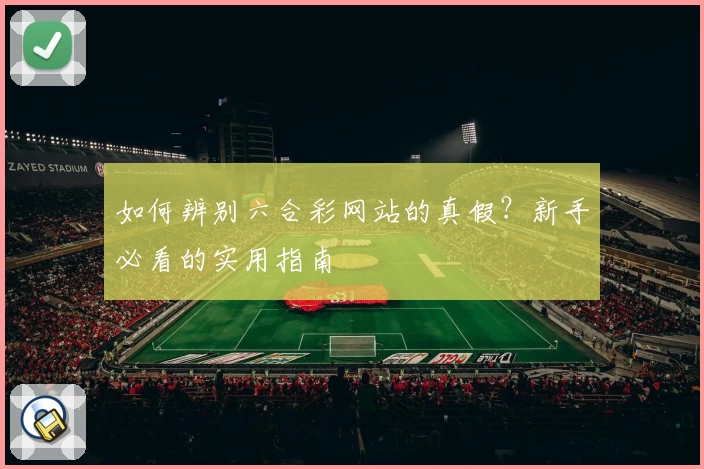 如何辨别六合彩网站的真假？新手必看的实用指南