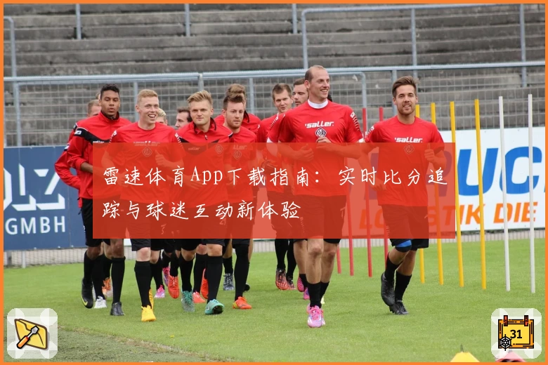 雷速体育App下载指南：实时比分追踪与球迷互动新体验