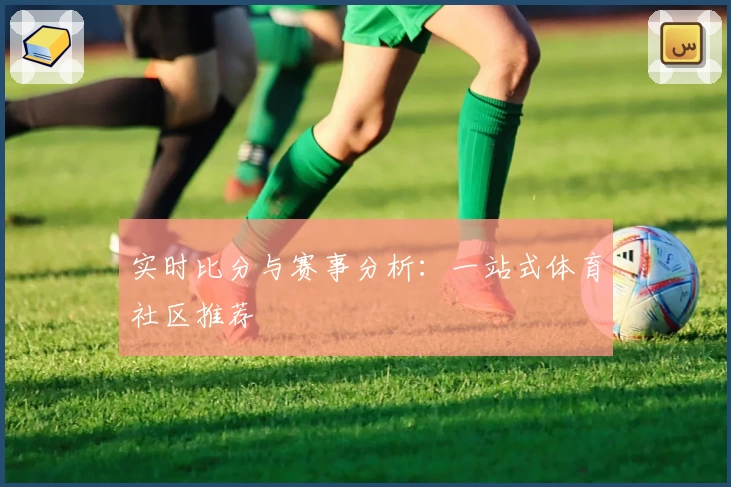 实时比分与赛事分析：一站式体育社区推荐