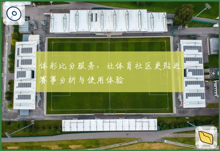 体彩比分服务，让体育社区更贴近赛事分析与使用体验