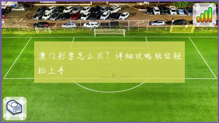 澳门彩票怎么买?详细攻略助你轻松上手
