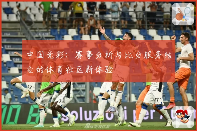 中国竞彩：赛事分析与比分服务结合的体育社区新体验
