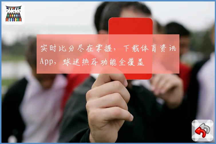 实时比分尽在掌握,下载体育资讯App,球迷热荐功能全覆盖