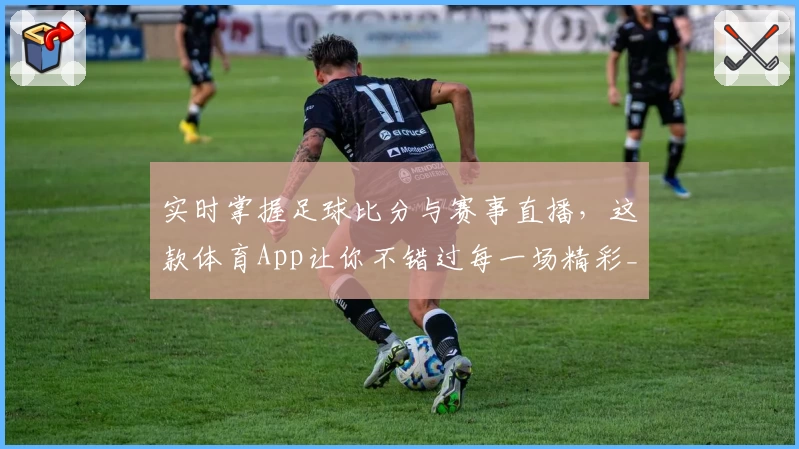 实时掌握足球比分与赛事直播,这款体育App让你不错过每一场精彩_1