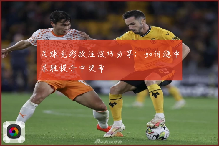 足球竞彩投注技巧分享：如何稳中求胜提升中奖率