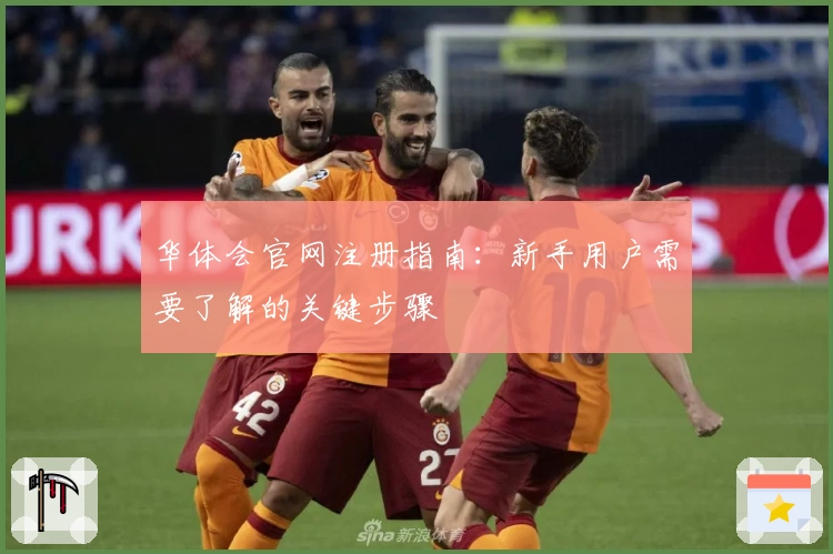 华体会官网注册指南:新手用户需要了解的关键步骤