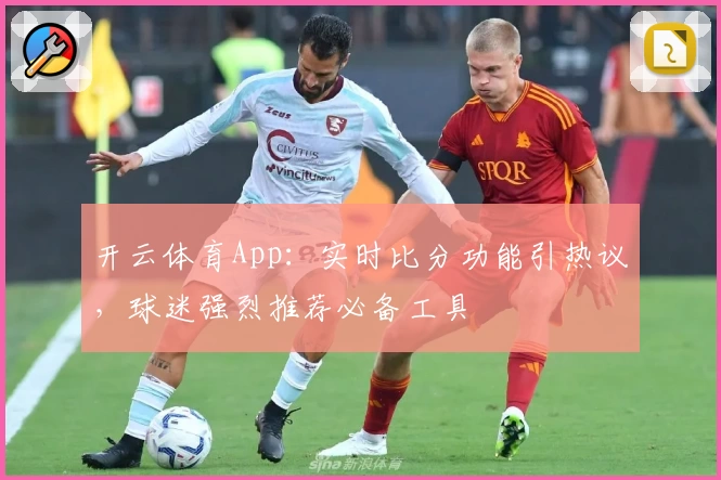 开云体育App：实时比分功能引热议，球迷强烈推荐必备工具