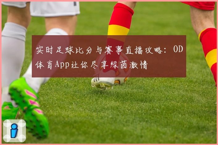 实时足球比分与赛事直播攻略：OD体育App让你尽享绿茵激情