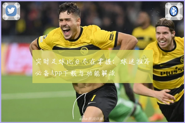 实时足球比分尽在掌握：球迷推荐必备App下载与功能解读