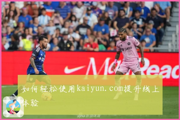 如何轻松使用kaiyun.com提升线上体验