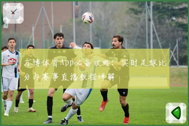 万博体育App必备攻略:实时足球比分与赛事直播教程详解