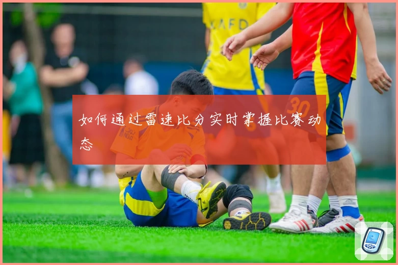 如何通过雷速比分实时掌握比赛动态