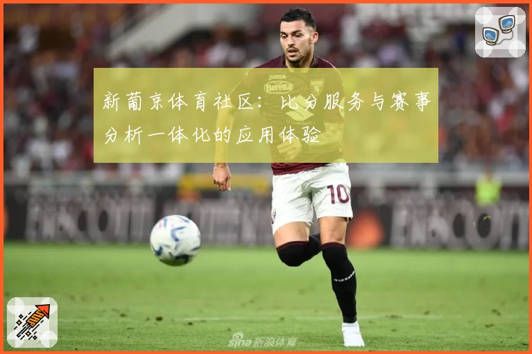 新葡京体育社区：比分服务与赛事分析一体化的应用体验
