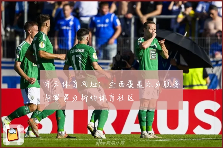 开云体育网址：全面覆盖比分服务与赛事分析的体育社区