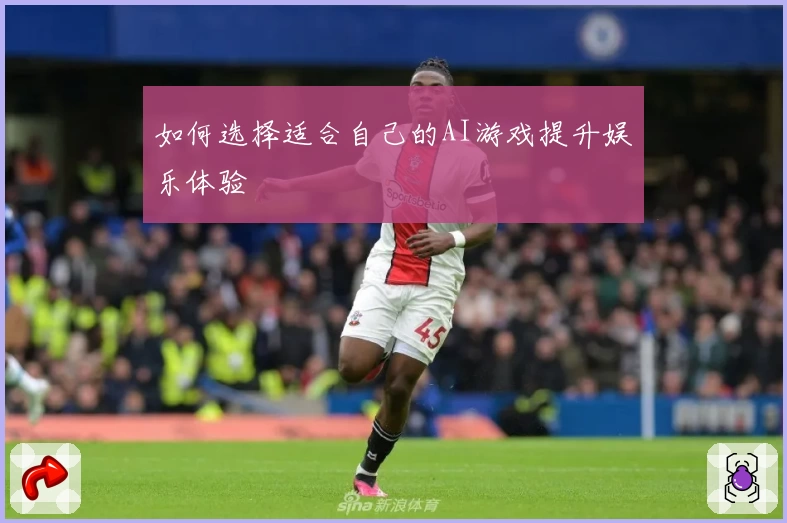 如何选择适合自己的AI游戏提升娱乐体验